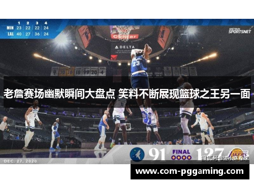 老詹赛场幽默瞬间大盘点 笑料不断展现篮球之王另一面