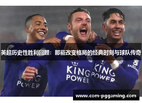 英超历史性胜利回顾：那些改变格局的经典时刻与球队传奇