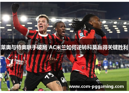莱奥与特奥联手破局 AC米兰如何逆转科莫赢得关键胜利 莱奥与特奥联手破局 AC米兰如何逆转科莫赢得关键胜利