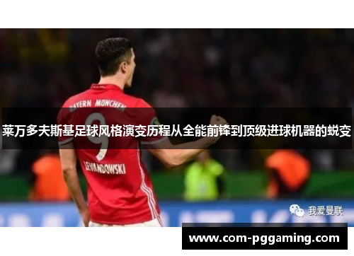 莱万多夫斯基足球风格演变历程从全能前锋到顶级进球机器的蜕变 莱万多夫斯基足球风格演变历程从全能前锋到顶级进球机器的蜕变