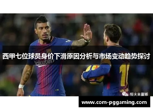 西甲七位球员身价下滑原因分析与市场变动趋势探讨 西甲七位球员身价下滑原因分析与市场变动趋势探讨