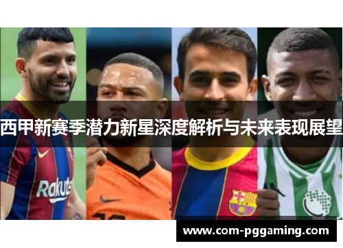 西甲新赛季潜力新星深度解析与未来表现展望