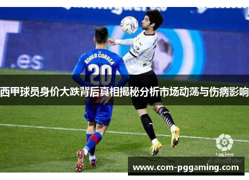 西甲球员身价大跌背后真相揭秘分析市场动荡与伤病影响