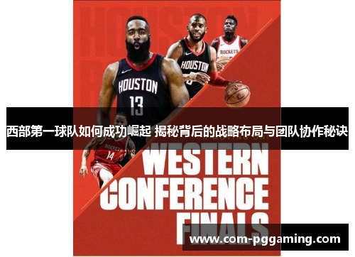 西部第一球队如何成功崛起 揭秘背后的战略布局与团队协作秘诀 西部第一球队如何成功崛起 揭秘背后的战略布局与团队协作秘诀