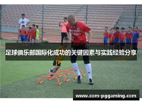 足球俱乐部国际化成功的关键因素与实践经验分享 足球俱乐部国际化成功的关键因素与实践经验分享