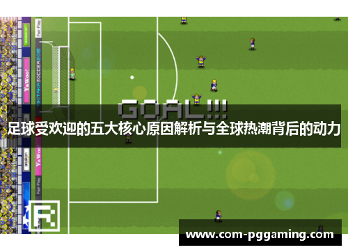 足球受欢迎的五大核心原因解析与全球热潮背后的动力 足球受欢迎的五大核心原因解析与全球热潮背后的动力