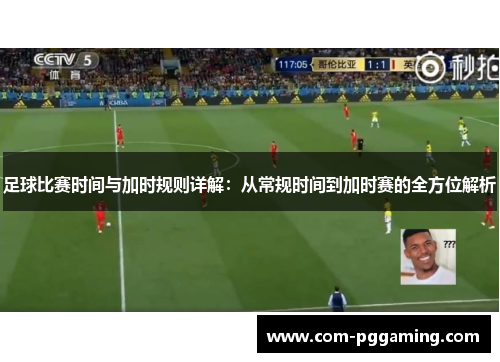 足球比赛时间与加时规则详解:从常规时间到加时赛的全方位解析 足球比赛时间与加时规则详解:从常规时间到加时赛的全方位解析