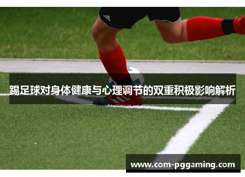 踢足球对身体健康与心理调节的双重积极影响解析 踢足球对身体健康与心理调节的双重积极影响解析