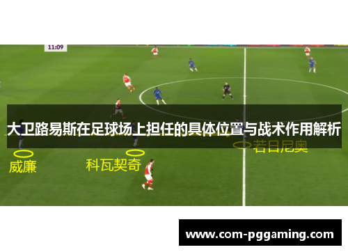 大卫路易斯在足球场上担任的具体位置与战术作用解析 大卫路易斯在足球场上担任的具体位置与战术作用解析