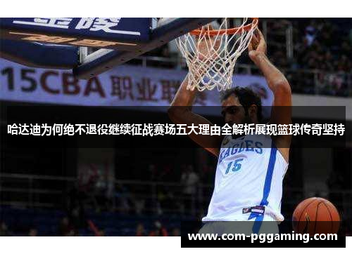 哈达迪为何绝不退役继续征战赛场五大理由全解析展现篮球传奇坚持 哈达迪为何绝不退役继续征战赛场五大理由全解析展现篮球传奇坚持