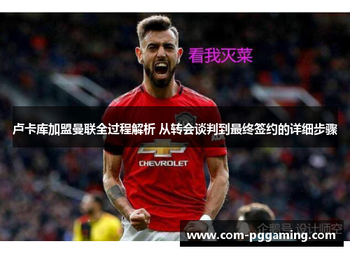 卢卡库加盟曼联全过程解析 从转会谈判到最终签约的详细步骤 卢卡库加盟曼联全过程解析 从转会谈判到最终签约的详细步骤