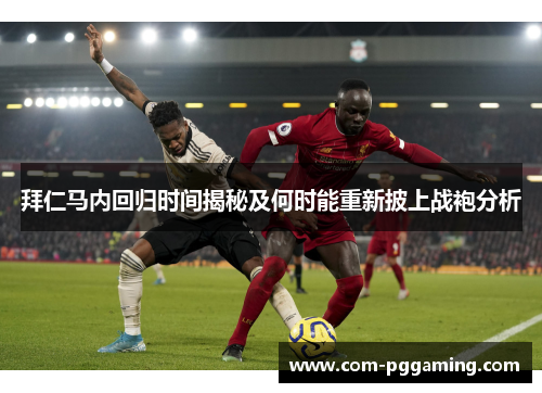拜仁马内回归时间揭秘及何时能重新披上战袍分析 拜仁马内回归时间揭秘及何时能重新披上战袍分析