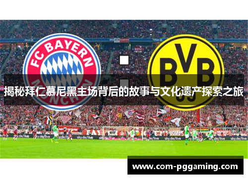揭秘拜仁慕尼黑主场背后的故事与文化遗产探索之旅 揭秘拜仁慕尼黑主场背后的故事与文化遗产探索之旅