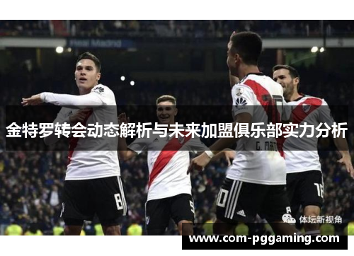 金特罗转会动态解析与未来加盟俱乐部实力分析 金特罗转会动态解析与未来加盟俱乐部实力分析
