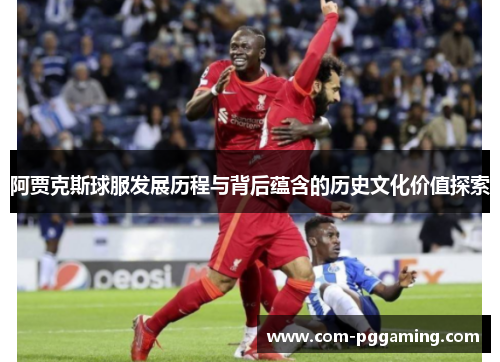 阿贾克斯球服发展历程与背后蕴含的历史文化价值探索 阿贾克斯球服发展历程与背后蕴含的历史文化价值探索
