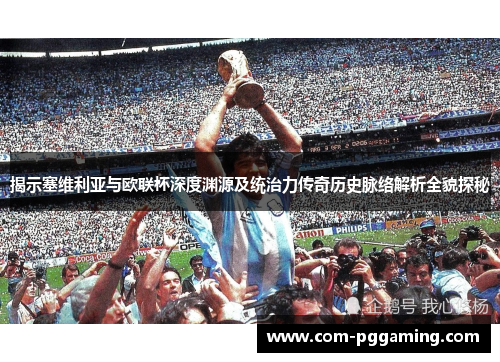 揭示塞维利亚与欧联杯深度渊源及统治力传奇历史脉络解析全貌探秘 揭示塞维利亚与欧联杯深度渊源及统治力传奇历史脉络解析全貌探秘