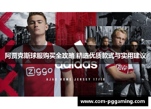 阿贾克斯球服购买全攻略 精选优质款式与实用建议