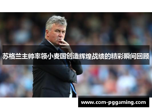 苏格兰主帅率领小麦国创造辉煌战绩的精彩瞬间回顾 苏格兰主帅率领小麦国创造辉煌战绩的精彩瞬间回顾