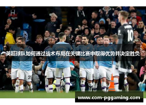 英超球队如何通过战术布局在关键比赛中取得优势并决定胜负