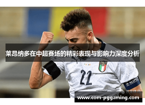 莱昂纳多在中超赛场的精彩表现与影响力深度分析