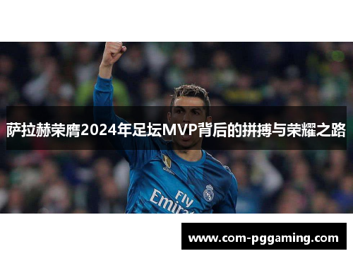 萨拉赫荣膺2024年足坛MVP背后的拼搏与荣耀之路