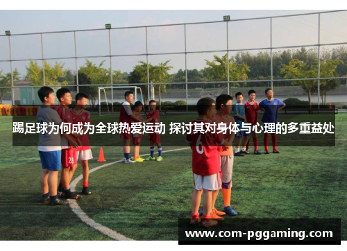 踢足球为何成为全球热爱运动 探讨其对身体与心理的多重益处 踢足球为何成为全球热爱运动 探讨其对身体与心理的多重益处