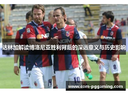 达林加解读博洛尼亚胜利背后的深远意义与历史影响