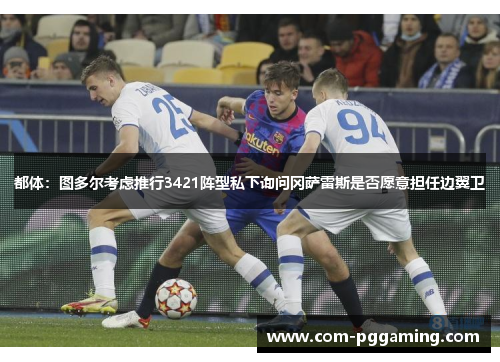 都体:图多尔考虑推行3421阵型私下询问冈萨雷斯是否愿意担任边翼卫 都体:图多尔考虑推行3421阵型私下询问冈萨雷斯是否愿意担任边翼卫