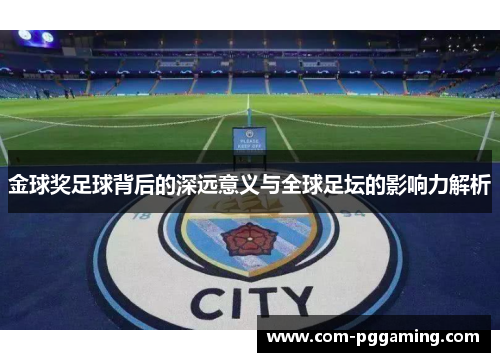 金球奖足球背后的深远意义与全球足坛的影响力解析 金球奖足球背后的深远意义与全球足坛的影响力解析