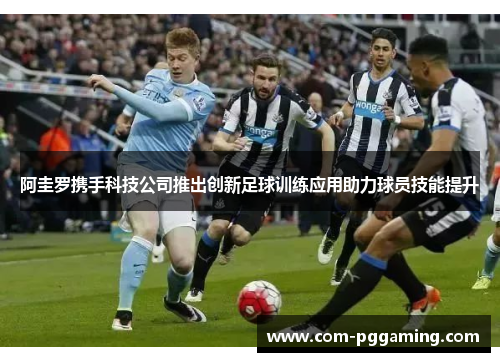 阿圭罗携手科技公司推出创新足球训练应用助力球员技能提升 阿圭罗携手科技公司推出创新足球训练应用助力球员技能提升