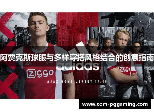 阿贾克斯球服与多样穿搭风格结合的创意指南 阿贾克斯球服与多样穿搭风格结合的创意指南