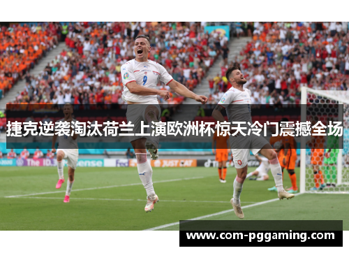 捷克逆袭淘汰荷兰上演欧洲杯惊天冷门震撼全场 捷克逆袭淘汰荷兰上演欧洲杯惊天冷门震撼全场