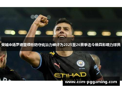曼城中场罗德里领衔防守统治力被评为2025至26赛季迄今最具影响力球员 曼城中场罗德里领衔防守统治力被评为2025至26赛季迄今最具影响力球员