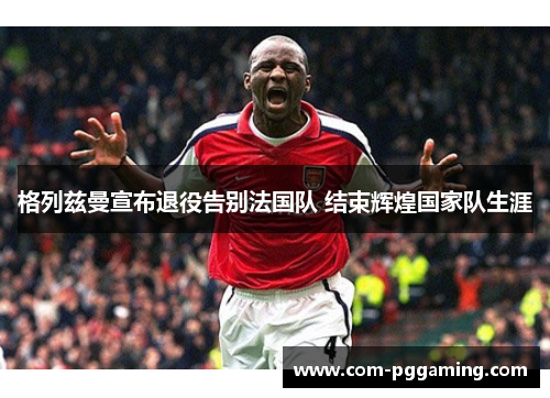 格列兹曼宣布退役告别法国队 结束辉煌国家队生涯 格列兹曼宣布退役告别法国队 结束辉煌国家队生涯