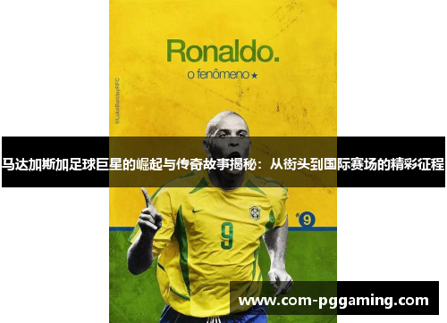 马达加斯加足球巨星的崛起与传奇故事揭秘：从街头到国际赛场的精彩征程