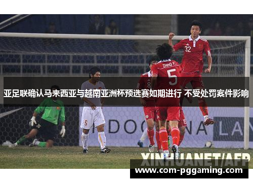 亚足联确认马来西亚与越南亚洲杯预选赛如期进行 不受处罚案件影响