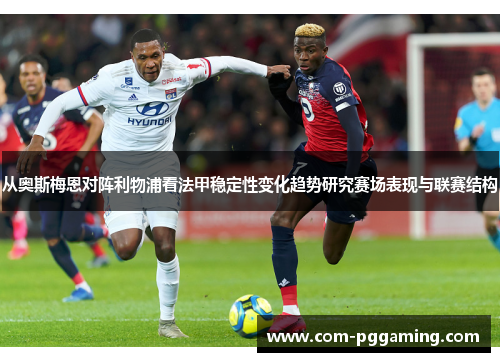 从奥斯梅恩对阵利物浦看法甲稳定性变化趋势研究赛场表现与联赛结构