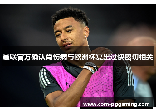 曼联官方确认肖伤病与欧洲杯复出过快密切相关