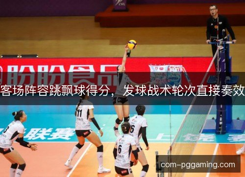 客场阵容跳飘球得分，发球战术轮次直接奏效